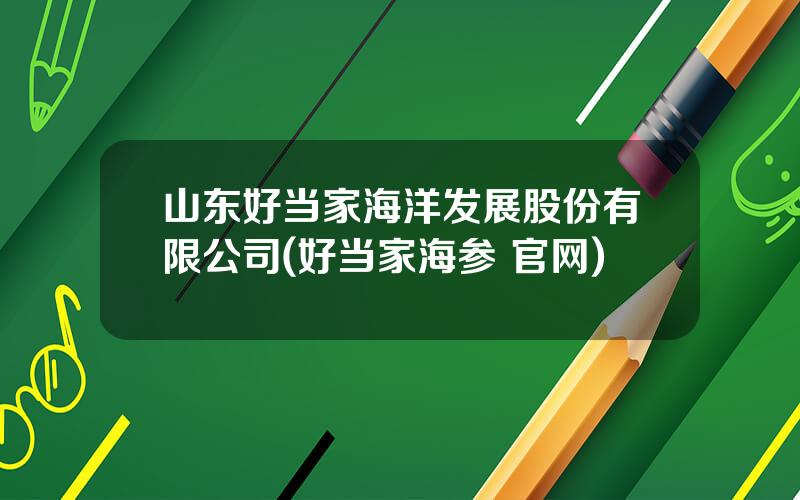 山东好当家海洋发展股份有限公司(好当家海参 官网)